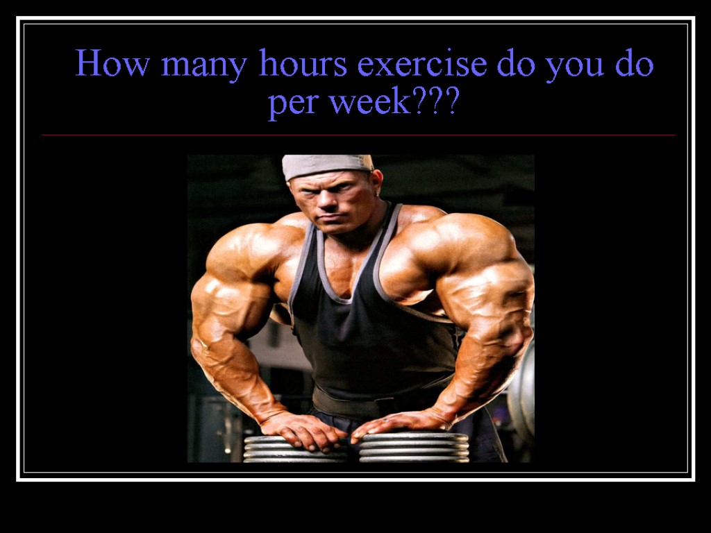 How many hours exercise do you do per week???